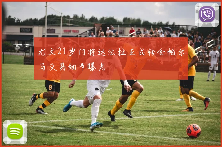 尤文21岁门将达法拉正式转会帕尔马交易细节曝光