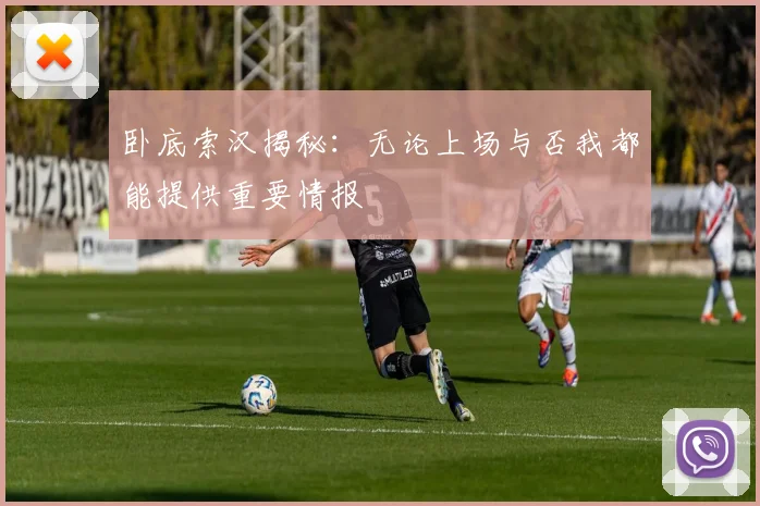 卧底索汉揭秘：无论上场与否我都能提供重要情报