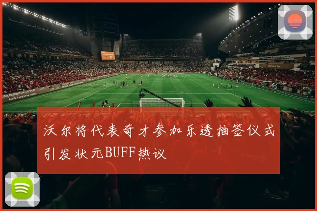 沃尔将代表奇才参加乐透抽签仪式引发状元BUFF热议