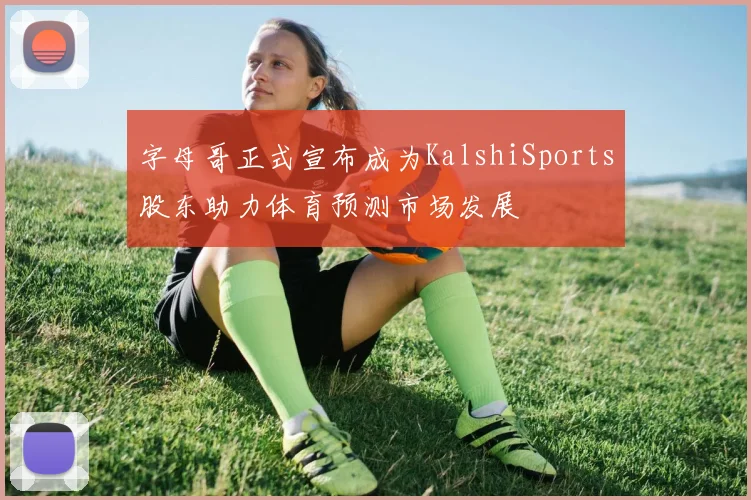 字母哥正式宣布成为KalshiSports股东助力体育预测市场发展