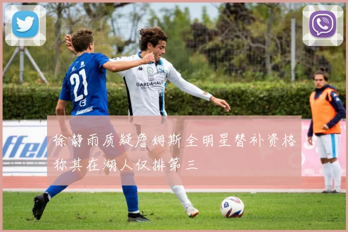徐静雨质疑詹姆斯全明星替补资格称其在湖人仅排第三