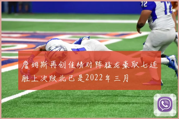 詹姆斯再创佳绩对阵猛龙豪取七连胜上次败北已是2022年三月