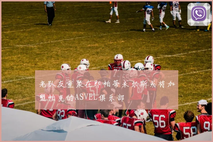 老队友重聚在即帕蒂米尔斯或将加盟帕克的ASVEL俱乐部