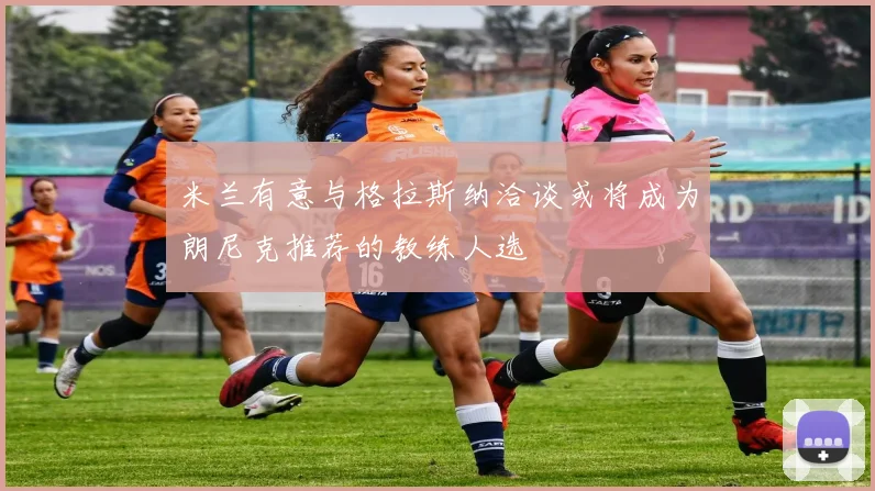 米兰有意与格拉斯纳洽谈或将成为朗尼克推荐的教练人选